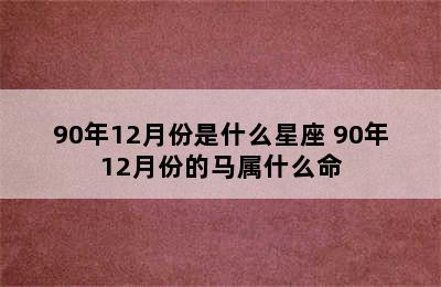 90年12月份是什么星座 90年12月份的马属什么命